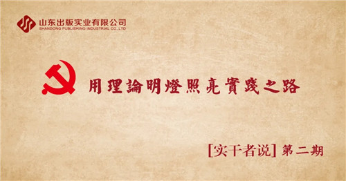 用理論明燈照亮實(shí)踐之路 ——山東出版實(shí)業(yè)公司黨員近期理論學(xué)習(xí)體會(huì)專輯